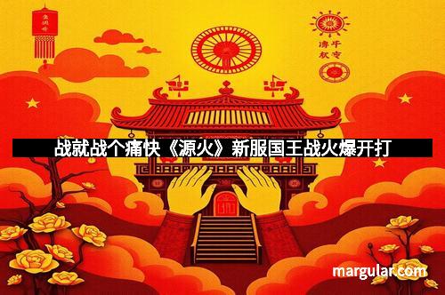 战就战个痛快《源火》新服国王战火爆开打